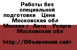 Работы без специальной подготовки › Цена ­ 200 - Московская обл., Москва г. Авто » Услуги   . Московская обл.